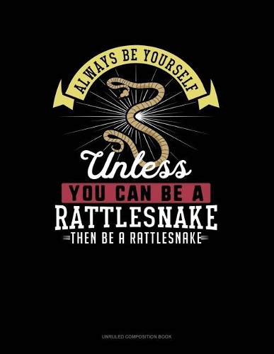 Always Be Yourself Unless You Can Be a Rattlesnake Then Be a Rattlesnake: Unruled Composition Book