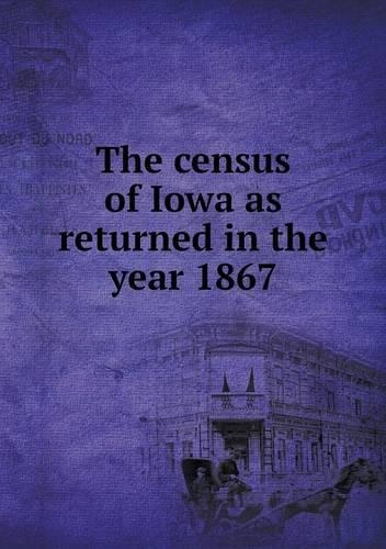 The census of Iowa as returned in the year 1867