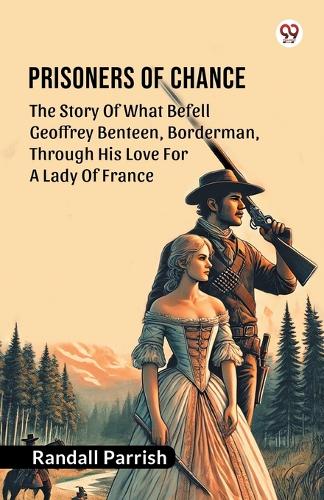 Prisoners of ChanceThe Story Of What Befell Geoffrey Benteen, Borderman, Through His Love For A Lady Of France (Edition1)