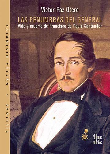 Las Penumbras del General: Vida y Muerte de Francisco de Paula Santander(Coleccion Dorada)