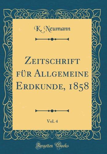 Zeitschrift für Allgemeine Erdkunde, 1858, Vol. 4 (Classic Reprint)