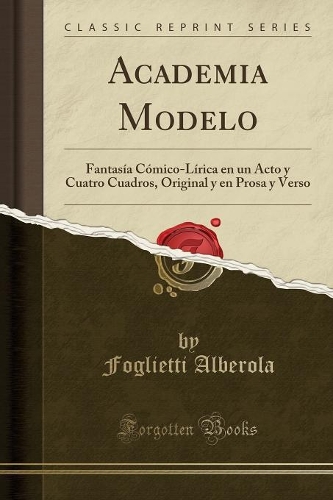 Academia Modelo: Fantasía Cómico-Lírica En Un Acto y Cuatro Cuadros, Original y En Prosa y Verso (Classic Reprint)
