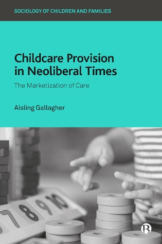 Childcare Provision in Neoliberal Times: The Marketization of Care(Sociology of Children and Families)