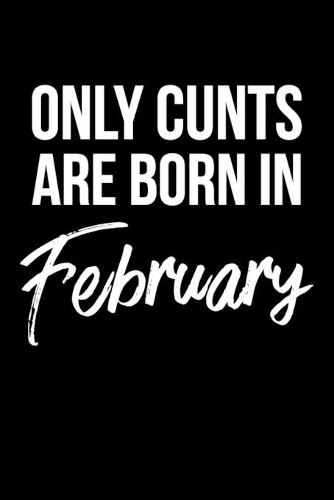 Only Cunts Are Born In February