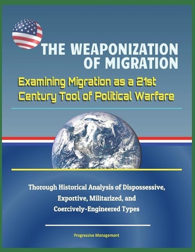 The Weaponization of Migration: Examining Migration as a 21st Century Tool of Political Warfare - Thorough Historical Analysis of Dispossessive, Exportive, Militarized, and Coerciv