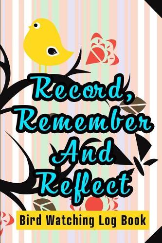 Record, Remember And Reflect - Bird Watching Log Book: Perfect birding field notebook / log book / journal / notebook - Easy to record and identify bird sightings for Adults And Kids. Gift for Birders, B