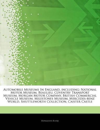 Articles on Automobile Museums in England, Including: National Motor Museum, Beaulieu, Coventry Transport Museum, Morgan Motor Company, British Commercial Vehicle Museum, Milestones Museum, Mercedes-Ben