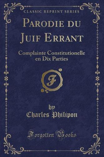 Parodie Du Juif Errant: Complainte Constitutionelle En Dix Parties (Classic Reprint)
