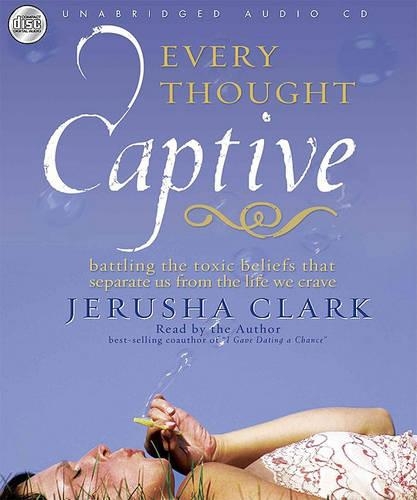 Every Thought Captive: Battling the Toxic Belief That Separates Us from the Life We Crave