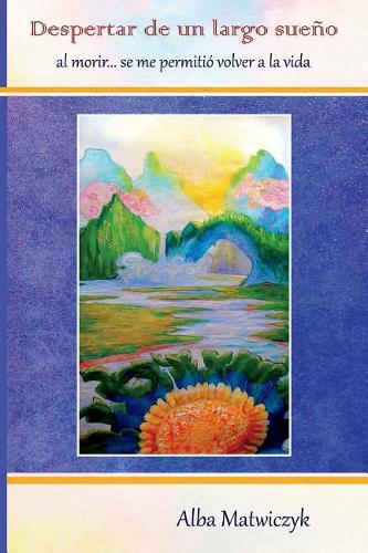 Despertar De Un Largo Sueño: Al Morir...Se Me Permitió Volver A La Vida