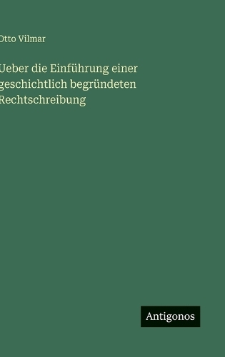Ueber die Einführung einer geschichtlich begründeten Rechtschreibung