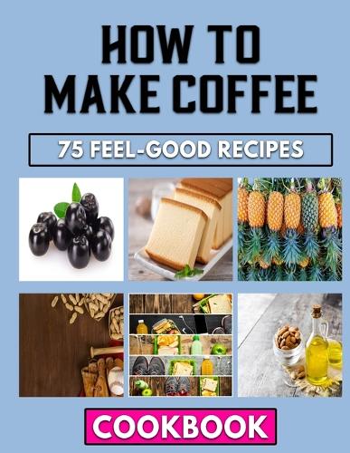 How to Make Coffee: The Effective Cooking Guide For An Excellent Beans Dish