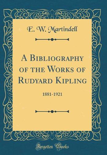 A Bibliography of the Works of Rudyard Kipling: 1881-1921 (Classic Reprint)