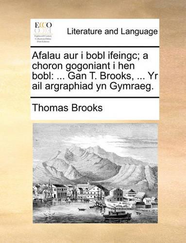 Afalau Aur I Bobl Ifeingc; A Choron Gogoniant I Hen Bobl: Gan T. Brooks, ... Yr AIL Argraphiad Yn Gymraeg.