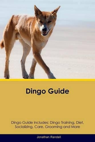 Dingo Guide Dingo Guide Includes: Dingo Training, Diet, Socializing, Care, Grooming, Breeding and More