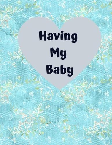 Having My Baby: A Pregnancy Journal Planner to track your 9 Month Journey and Enjoy the Miracle of Life