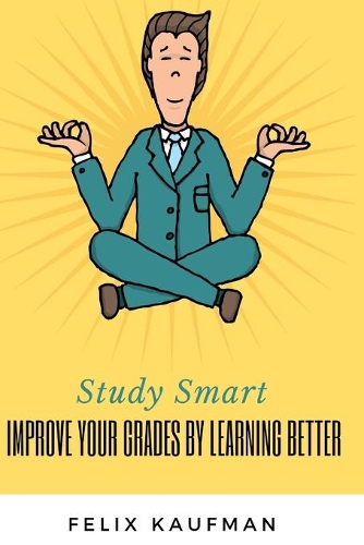 Improve Your Grades by Learning Better: Proven Strategies for Improving Your Memory and Learning Skills