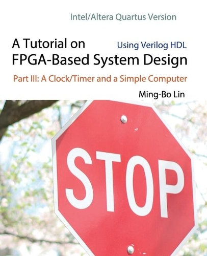 A Tutorial on FPGA-Based System Design Using Verilog HDL: Intel/Altera Quartus Version: Part III: A Clock/Timer and a Simple Computer