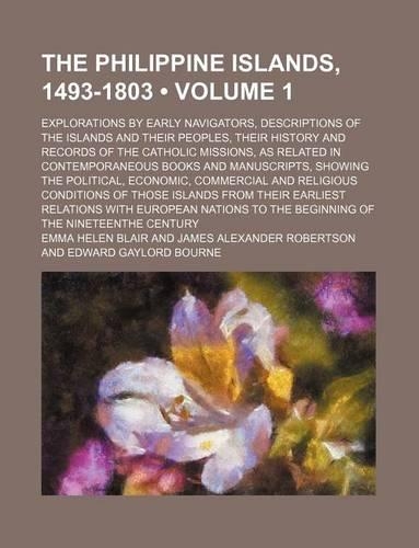 The Philippine Islands, 1493-1803 (Volume 1); Explorations by Early Navigators, Descriptions of the Islands and Their Peoples, Their History and Records of the Catholic Missions, as Related in Contemporaneous Books and Manuscripts, Showing the Poli