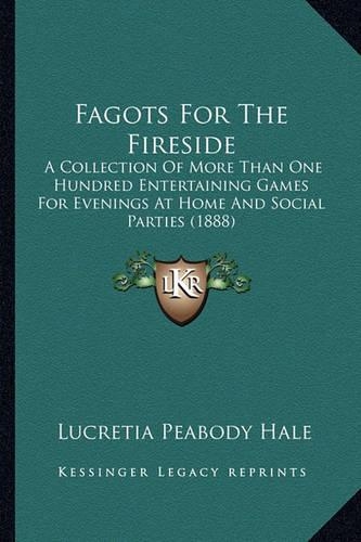 Fagots For The Fireside: A Collection Of More Than One Hundred Entertaining Games For Evenings At Home And Social Parties (1888)