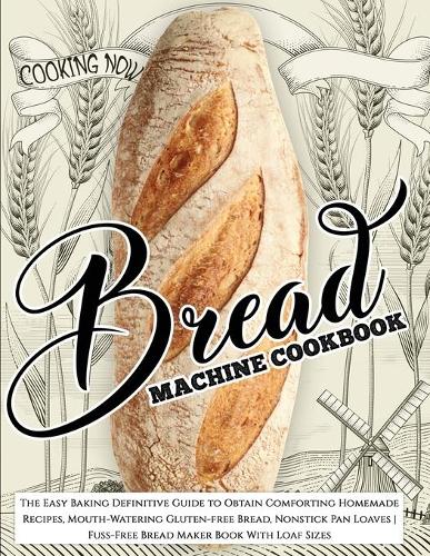 Bread Machine Cookbook: Bread Machine Cookbook: The Easy Baking Definitive Guide to Obtain Comforting Homemade Recipes, Mouth-Watering Gluten-free Bread, Nonstick Pan Loave