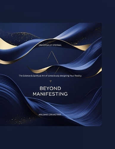 Beyond Manifesting: The Science & Spiritual Art of consciously designing Your Reality