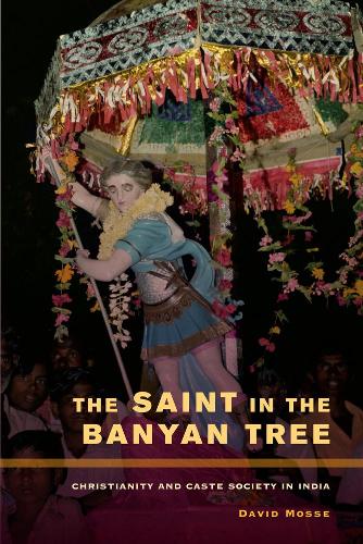 The Saint in the Banyan Tree: Christianity and Caste Society in India(14 The Anthropology of Christianity)