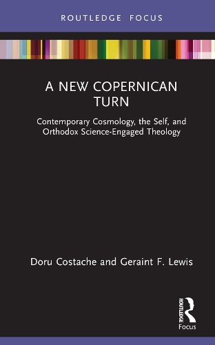 A New Copernican Turn: Contemporary Cosmology, the Self, and Orthodox Science-Engaged Theology(Routledge Focus on Religion)