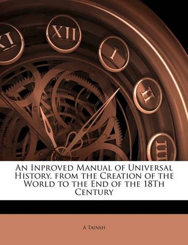 An Inproved Manual of Universal History, from the Creation of the World to the End of the 18th Century