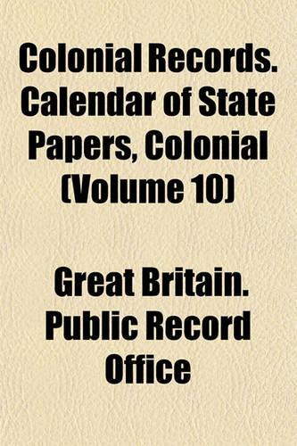 Colonial Records. Calendar of State Papers, Colonial (Volume 10)