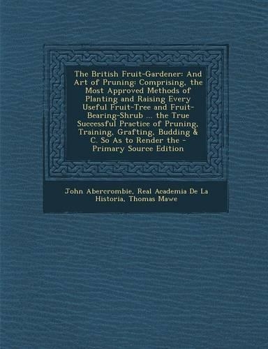 The British Fruit-Gardener: And Art of Pruning: Comprising, the Most Approved Methods of Planting and Raising Every Useful Fruit-Tree and Fruit-Bearing-Shrub ... the True Succe
