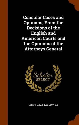 Consular Cases and Opinions, from the Decisions of the English and American Courts and the Opinions of the Attorneys General