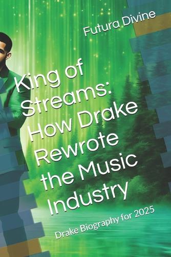 King of Streams: How Drake Rewrote the Music Industry: Drake Biography for 2025