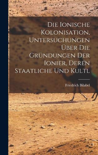 Die ionische kolonisation, Untersuchungen über die gründungen der Ionier, deren staatliche und kultl