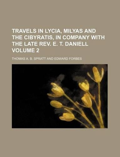 Travels in Lycia, Milyas and the Cibyratis, in Company with the Late REV. E. T. Daniell Volume 2