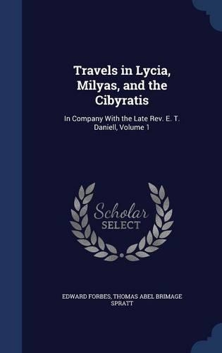 Travels in Lycia, Milyas, and the Cibyratis: In Company With the Late Rev. E. T. Daniell, Volume 1