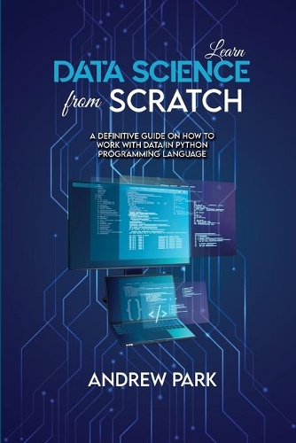Learn Data Science from Scratch: A Definitive Guide on How to Work with Data in Python Programming Language