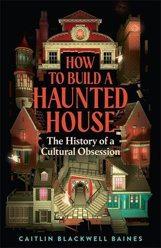 How to Build a Haunted House: The History of a Cultural Obsession