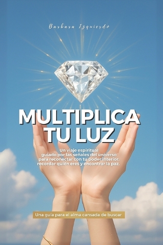 Multiplica tu luz: Un viaje espiritual guiado por las señales del universo para reconectar con tu poder interior, recordar quién eres y encontrar la paz. Una guía para(4 Manifestación Y Espiritualidad)