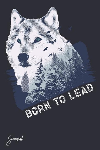 Born To Lead Journal: 110 Blank Lined Pages - 6 x 9 Notebook With Wolf Print On The Cover