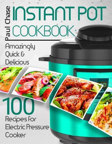 Instant Pot Cookbook: Amazingly Quick and Delicious 100 Recipes for Electric Pressure Cooker