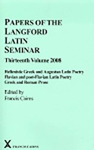 Papers of the Langford Latin Seminar 13: Hellenistic Greek and Augustan Latin Poetry; Flavian and post-Flavian Latin Poetry; Greek and Roman Prose(48 ARCA, Classical and Medieval Texts, Papers and Monographs)