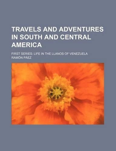 Travels and Adventures in South and Central America; First Series Life in the Llanos of Venezuela