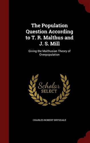 The Population Question According to T. R. Malthus and J. S. Mill: Giving the Malthusian Theory of Overpopulation