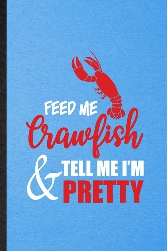 Feed Me Crawfish Tell Me I'm Pretty: Lined Notebook For Crayfish Owner Vet. Funny Ruled Journal For Exotic Animal Lover. Unique Student Teacher Blank Composition/ Planner Great For Home