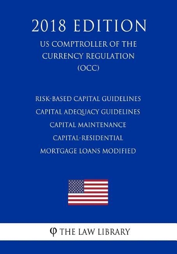 Risk-Based Capital Guidelines - Capital Adequacy Guidelines - Capital Maintenance - Capital-Residential Mortgage Loans Modified (US Comptroller of the Currency Regulation) (OCC) (2018 Edition)