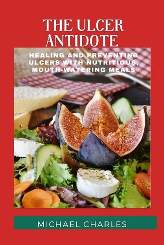 The Ulcer Antidote: Healing and Preventing Ulcers with Nutritious, Mouth-Watering Meals