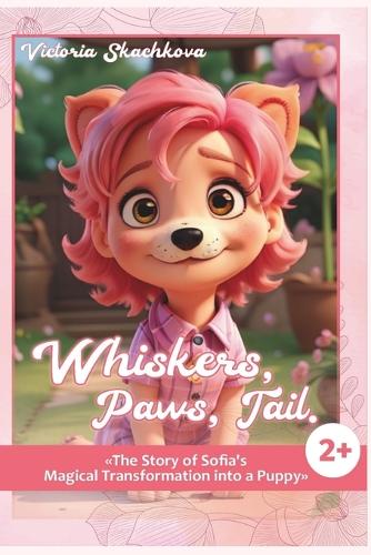 Wiskers, Paws, Tail.: The Story of Sofia's Magical Transformation into a Puppy