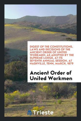 Digest of the Constitutions, Laws and Decisions of the Ancient Order of United Workmen