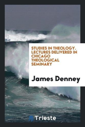 Studies in Theology: Lectures Delivered in Chicago Theological Seminary